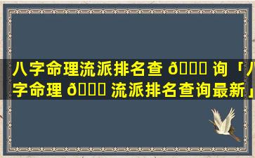 八字命理流派排名查 🐛 询「八字命理 🐛 流派排名查询最新」